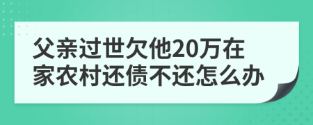 父亲过世欠他20万在家农村还债不还怎么办