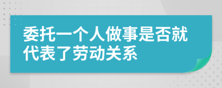 委托一个人做事是否就代表了劳动关系