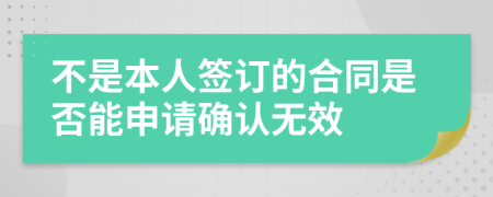 不是本人签订的合同是否能申请确认无效