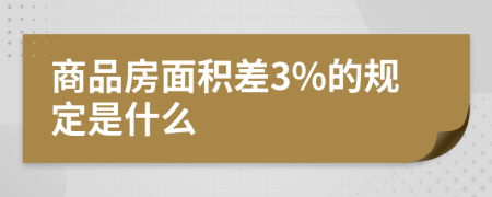 商品房面积差3%的规定是什么