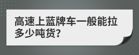 高速上蓝牌车一般能拉多少吨货？