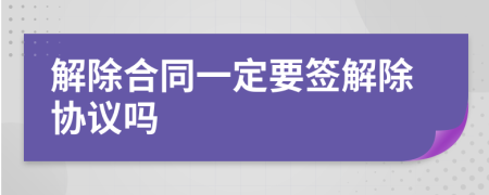 解除合同一定要签解除协议吗