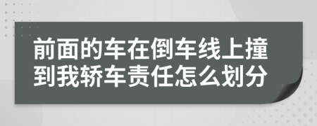 前面的车在倒车线上撞到我轿车责任怎么划分