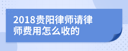 2018贵阳律师请律师费用怎么收的
