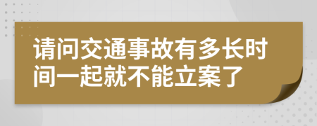 请问交通事故有多长时间一起就不能立案了