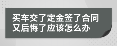 买车交了定金签了合同又后悔了应该怎么办