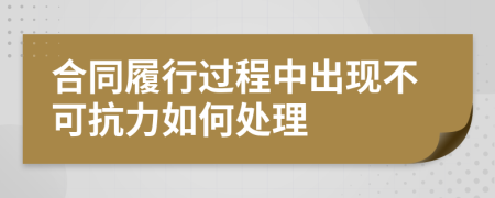 合同履行过程中出现不可抗力如何处理