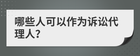 哪些人可以作为诉讼代理人？