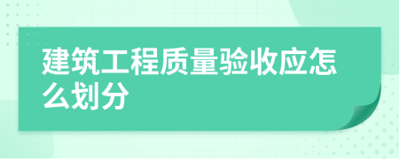 建筑工程质量验收应怎么划分