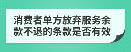 消费者单方放弃服务余款不退的条款是否有效