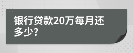 银行贷款20万每月还多少?