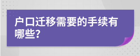 户口迁移需要的手续有哪些？