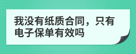 我没有纸质合同，只有电子保单有效吗