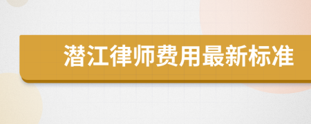 潜江律师费用最新标准