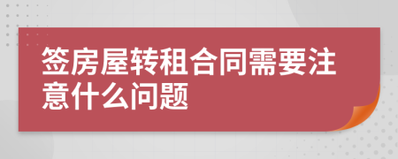 签房屋转租合同需要注意什么问题