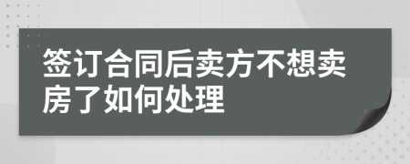 签订合同后卖方不想卖房了如何处理