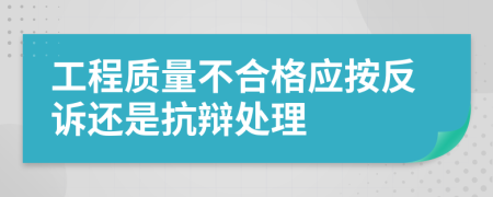 工程质量不合格应按反诉还是抗辩处理