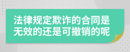 法律规定欺诈的合同是无效的还是可撤销的呢