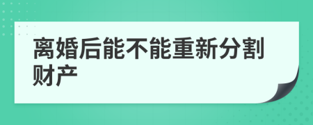 离婚后能不能重新分割财产