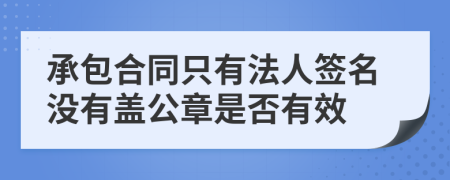 承包合同只有法人签名没有盖公章是否有效