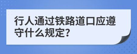 行人通过铁路道口应遵守什么规定？