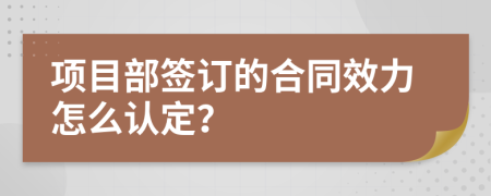 项目部签订的合同效力怎么认定？