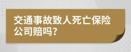 交通事故致人死亡保险公司赔吗？