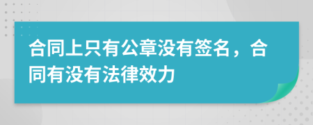 合同上只有公章没有签名，合同有没有法律效力