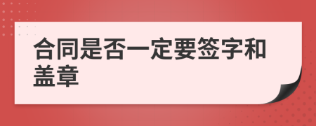 合同是否一定要签字和盖章