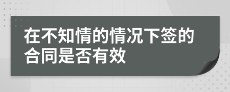 在不知情的情况下签的合同是否有效