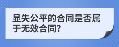 显失公平的合同是否属于无效合同？