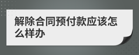解除合同预付款应该怎么样办