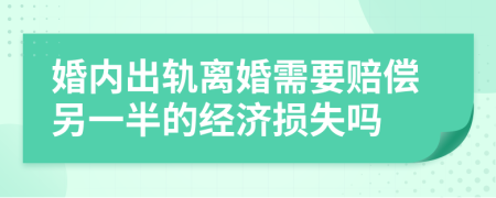 婚内出轨离婚需要赔偿另一半的经济损失吗