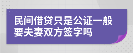 民间借贷只是公证一般要夫妻双方签字吗