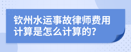 钦州水运事故律师费用计算是怎么计算的？