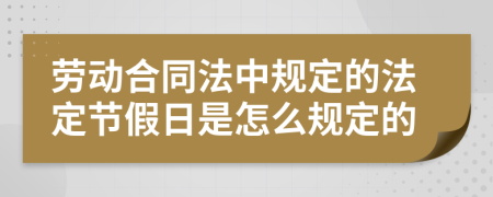 劳动合同法中规定的法定节假日是怎么规定的