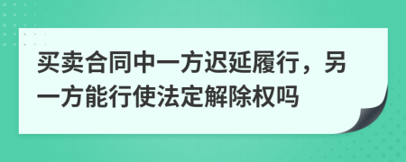 买卖合同中一方迟延履行，另一方能行使法定解除权吗