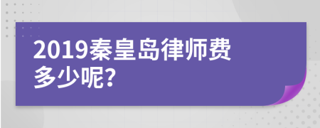 2019秦皇岛律师费多少呢？