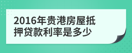 2016年贵港房屋抵押贷款利率是多少