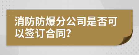 消防防爆分公司是否可以签订合同？