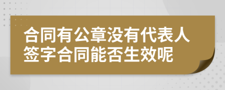 合同有公章没有代表人签字合同能否生效呢