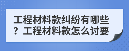 工程材料款纠纷有哪些？工程材料款怎么讨要