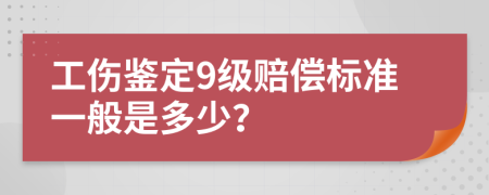 工伤鉴定9级赔偿标准一般是多少？