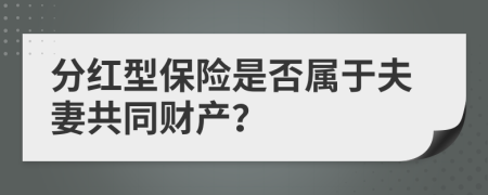 分红型保险是否属于夫妻共同财产？