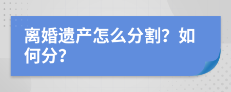 离婚遗产怎么分割？如何分？