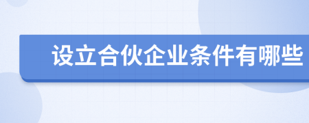 设立合伙企业条件有哪些