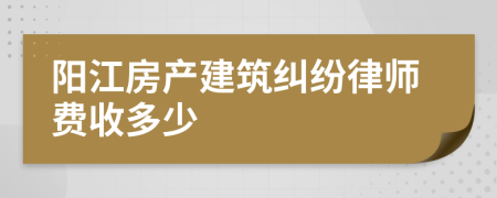 阳江房产建筑纠纷律师费收多少