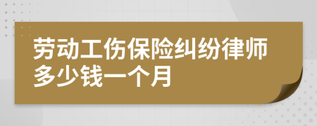 劳动工伤保险纠纷律师多少钱一个月