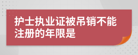 护士执业证被吊销不能注册的年限是