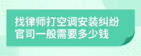 找律师打空调安装纠纷官司一般需要多少钱